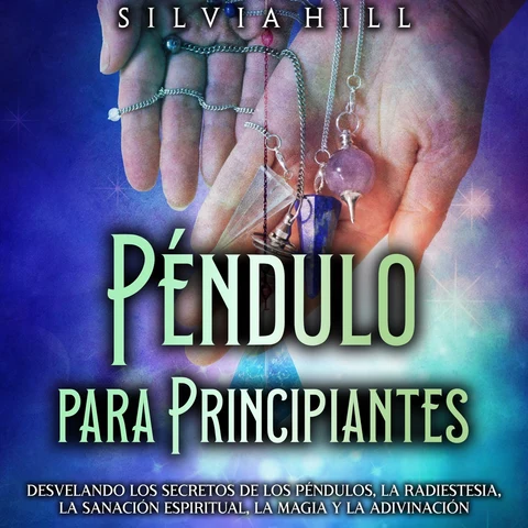 Portada de Péndulo para principiantes: Desvelando los secretos de los péndulos, la radiestesia, la sanación espiritual, la magia y la adivinación