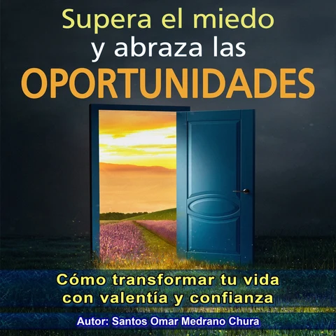 Portada de Supera el miedo y abraza las oportunidades: Cómo transformar tu vida con valentía y confianza