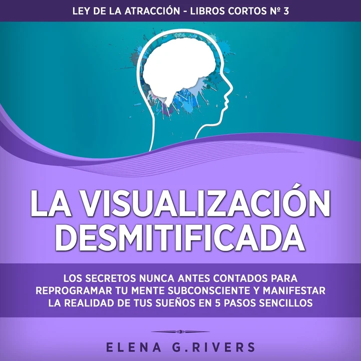 Portada de La visualización desmitificada [Visualization Demystified]: Los secretos nunca antes contados para reprogramar tu mente subconsciente y manifestar la realidad de tus sueños en 5 pasos sencillos (Unabridged), de Elena G. Rivers