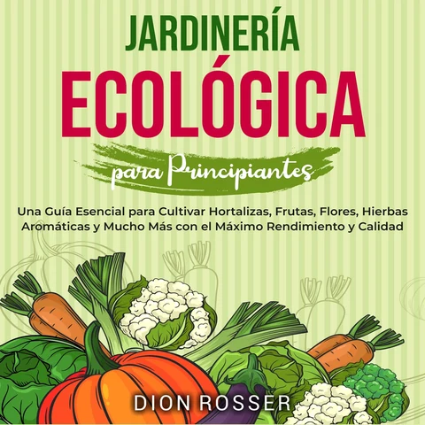 Portada de Jardinería ecológica para principiantes: Una guía esencial para cultivar hortalizas, frutas, flores, hierbas aromáticas y mucho más con el máximo rendimiento y calidad