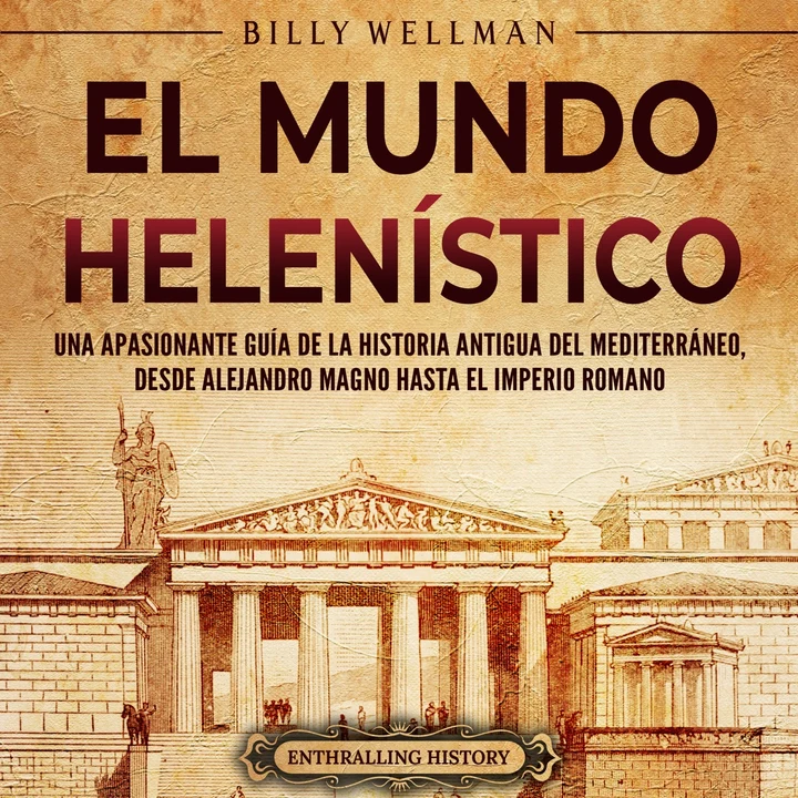 Portada de El Mundo Helenístico: Una Apasionante Guía de la Historia Antigua del Mediterráneo, desde Alejandro Magno hasta el Imperio Romano, de Billy Wellman