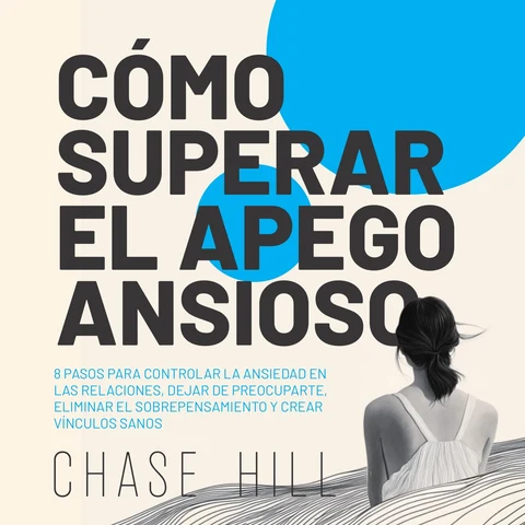 Portada de Cómo superar el apego ansioso [How to Overcome Anxious Attachment]: 8 pasos para controlar la ansiedad en las relaciones, dejar de preocuparte, eliminar el sobrepensamiento y crear vínculos sanos