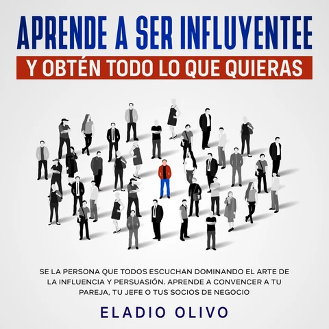 Portada de Aprende a ser influyente y obtén todo lo que quieras Se la persona que todos escuchan dominando el arte de la influencia y persuasión. Aprende a convencer a tu pareja, tu jefe o tus socios de negocio