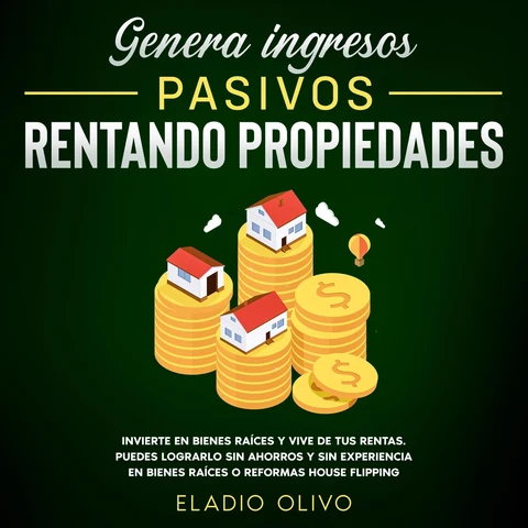 Portada de Genera ingresos pasivos rentando propiedades Invierte en bienes raíces y vive de tus rentas. Puedes lograrlo sin ahorros y sin experiencia en bienes raíces o reformas house flipping