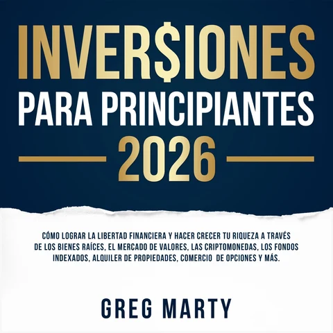 Portada de Inversiones Para Principiantes 2026: Cómo lograr la libertad financiera y hacer crecer tu riqueza a través de los bienes raíces, el mercado de valores, las criptomonedas, los fondos indexados, alquiler de propiedades, comercio de opciones y más.