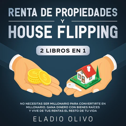Portada de Renta de propiedades y house flipping 2 libros en 1 No necesitas ser millonario para convertirte en millonario. Gana dinero con bienes raíces y vive de tus rentas el resto de tu vida
