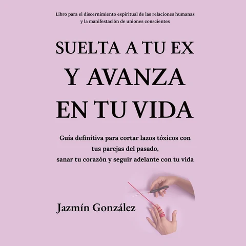 Portada de Suelta a tu ex y avanza en tu vida (Libro para el discernimiento espiritual de las relaciones humanas): Guía definitiva para cortar lazos tóxicos con tus parejas del pasado, sanar tu corazón y seguir adelante con tu vida.