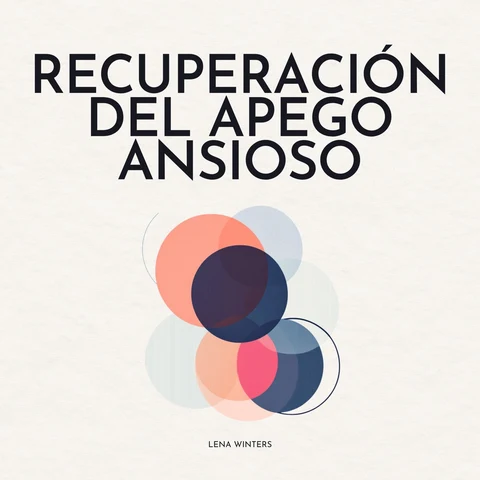 Portada de Recuperación del Apego Ansioso: Libérate del Ciclo de Inseguridad: Encuentra la Paz Interior, Construye Relaciones Seguras y Duraderas, y Abraza el Amor Verdadero sin Preocupación Constante