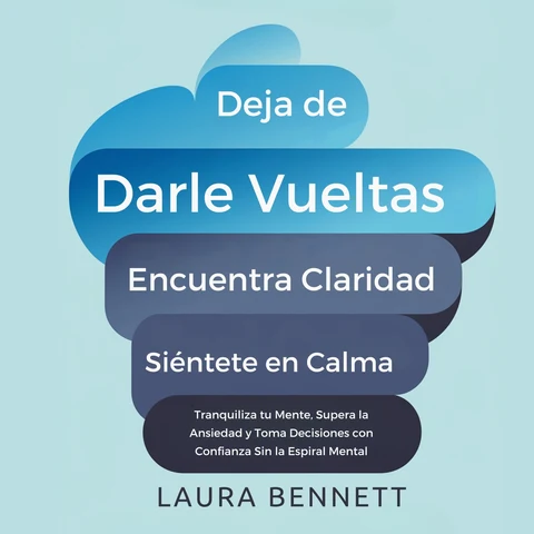 Portada de Deja de Darle Vueltas: Encuentra Claridad, Siéntete en Calma: Tranquiliza tu Mente, Supera la Ansiedad y Toma Decisiones con Confianza Sin la Espiral Mental