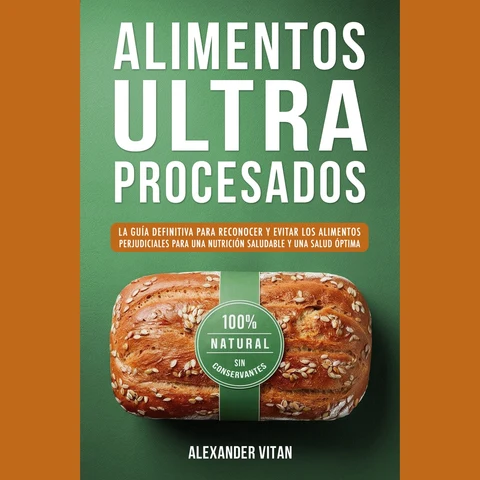 Portada de Alimentos Ultraprocesados: La Guía Definitiva para Reconocer y Evitar los Alimentos Perjudiciales para una Nutrición Saludable y una Salud Óptima