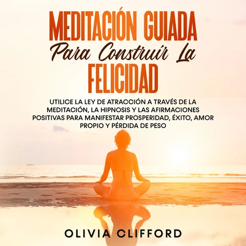 Portada de Meditación guiada para construir la felicidad: Utiliza la Ley de la atracción mediante la meditación, la hipnosis y las afirmaciones positivas para manifestar la prosperidad, el éxito, el amor propio y la pérdida de peso.