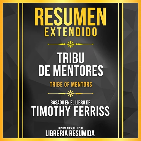 Portada de Resumen Extendido - Tribu De Mentores (Tribe Of Mentors) - Basado En El Libro De Timothy Ferriss