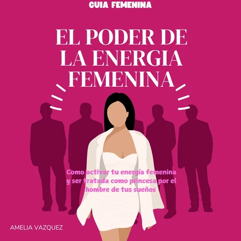 Portada de El Poder de la Energia Femenina: Como Activar Tu Energía Femenina Y Ser Tratada Como Princesa Por El Hombre De Tus Sueños Y Los Secretos Que No Quieren Que Conozcas