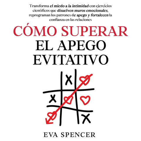 Portada de Cómo superar el apego evitativo: Transforma el miedo a la intimidad con ejercicios científicos que disuelven muros emocionales, reprograman los patrones de apego y fortalecen la confianza en las relaciones
