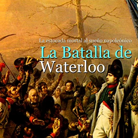 Portada de La Batalla de Waterloo: La estocada mortal al sueño napoleónico