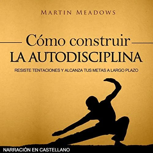 Portada de Cómo construir la autodisciplina: Resiste tentaciones y alcanza tus metas a largo plazo, de Martin Meadows