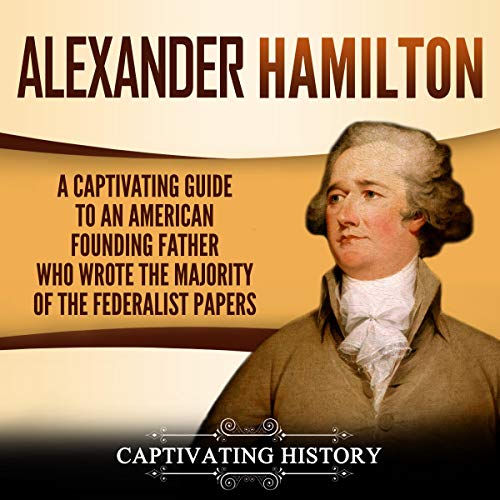 Portada de Alexander Hamilton: Una Guía Fascinante Sobre el Padre Fundador Estadounidense Que Escribió la Mayoría de los Documentos Federalistas, de Captivating History
