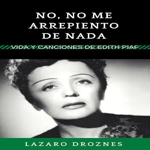 Portada de No, no me arrepiento de nada: Vida y canciones de Edith Piaf, de Lazaro Droznes