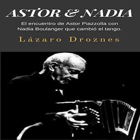 Portada de Astor & Nadia: El encuentro de Astor Piazzolla con Nadia Boulanger que cambió el tango