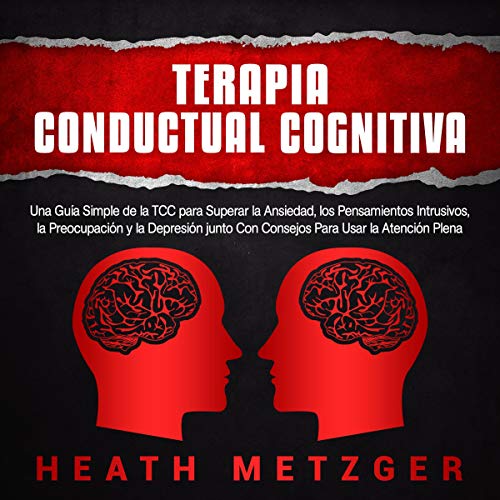 Portada de Terapia Conductual Cognitiva: Una Guía Simple de la TCC para Superar la Ansiedad, los Pensamientos Intrusivos, la Preocupación y la Depresión junto Con Consejos Para Usar la Atención Plena, de Heath Metzger