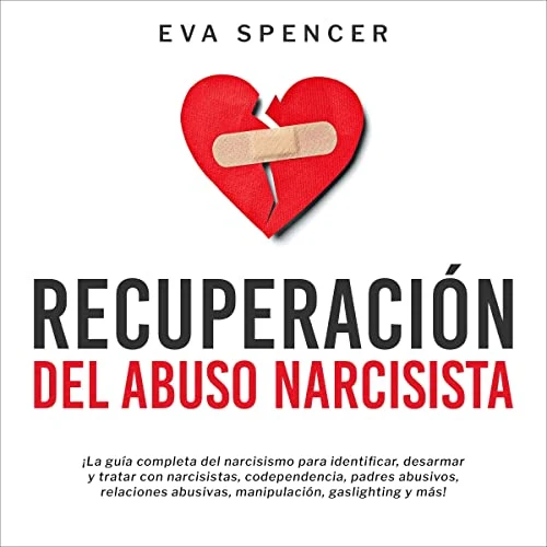 Portada de Recuperación Del Abuso Narcisista: ¡La guía completa del narcisismo para identificar, desarmar y tratar con narcisistas, codependencia, padres abusivos, relaciones abusivas, manipulación, gaslighting y más!, de Eva Spencer