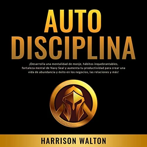 Portada de Autodisciplina: ¡Desarrolla una mentalidad de monje, hábitos inquebrantables, fortaleza mental de Navy Seal y aumenta tu productividad para crear una vida de abundancia y éxito en los negocios, las relaciones y más!, de Harrison Walton