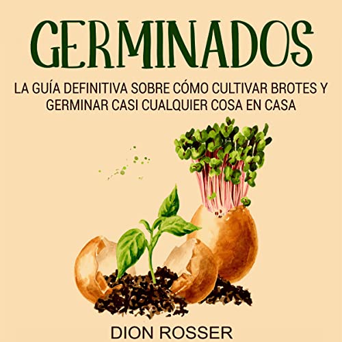 Portada de Germinados: La guía definitiva sobre cómo cultivar brotes y germinar casi cualquier cosa en casa, de Dion Rosser