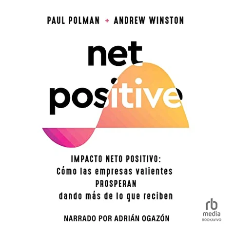 Portada de Net Positive: Impacto neto positivo: Cómo las Empresas Valientes Prosperan Dando más de lo que reciben
