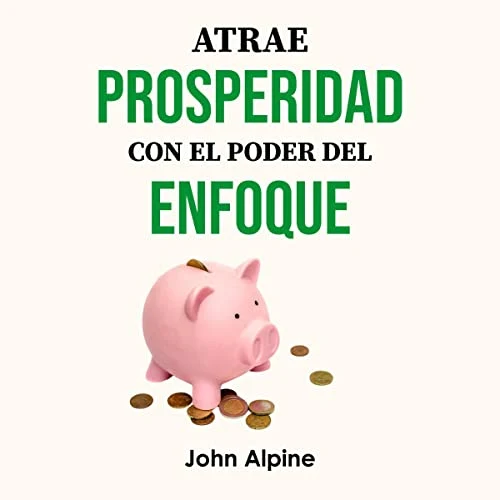 Portada de Atrae prosperidad con el poder del enfoque, de John Alpine