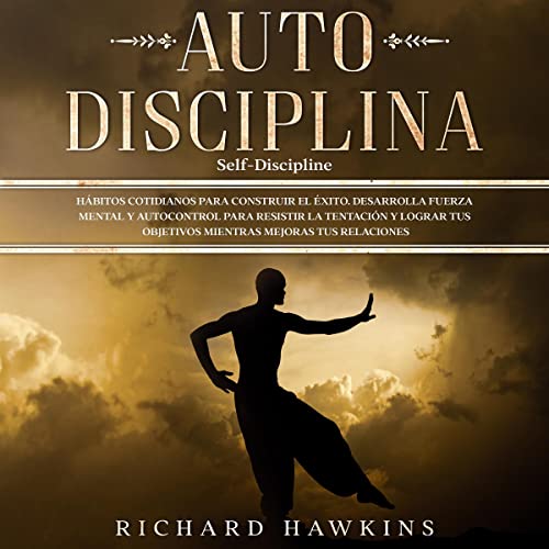 Portada de Autodisciplina [Self-Discipline]: Hábitos cotidianos para construir el éxito. Desarrolla fuerza mental y autocontrol para resistir la tentación y lograr tus objetivos mientras mejoras tus relaciones, de Richard Hawkins