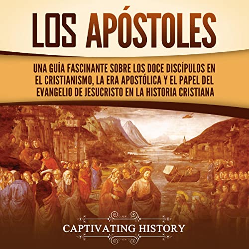 Portada de Los apóstoles: Una guía fascinante sobre los doce discípulos en el cristianismo, la era apostólica y el papel del Evangelio de Jesucristo en la historia cristiana, de Captivating History