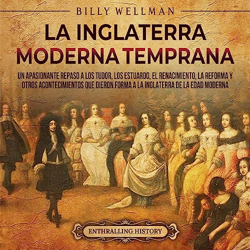 Portada de La Inglaterra moderna temprana: Un apasionante repaso a los Tudor, los Estuardo, el Renacimiento, la Reforma y otros acontecimientos que dieron forma a la Inglaterra de la Edad Moderna, de Billy Wellman