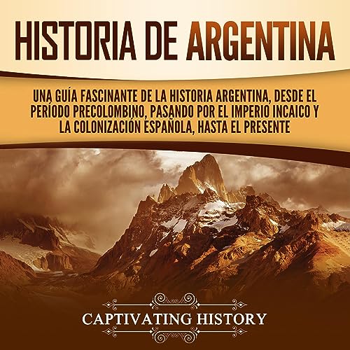 Portada de Historia de Argentina: Una guía fascinante de la historia argentina, desde el período precolombino, pasando por el imperio incaico y la colonización española, hasta el presente, de Captivating History