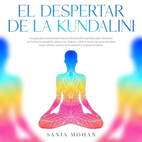 Portada de El despertar de la Kundalini: Una guía para principiantes hacia la iluminación espiritual para sintonizar tu frecuencia energética, alinear tus chakras y abrir tu tercer ojo para encontrar la paz interior a través de la sanación y la atención plena., de Sania Mohan