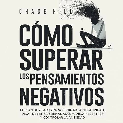 Portada de Cómo superar los pensamientos negativos: El plan de 7 pasos para eliminar la negatividad, dejar de pensar demasiado, manejar el estrés y controlar la ansiedad, de Chase Hill