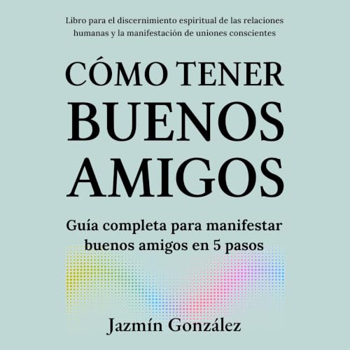 Portada de Cómo tener buenos amigos: Guía completa para manifestar buenos amigos en 5 pasos, de Jazmín González