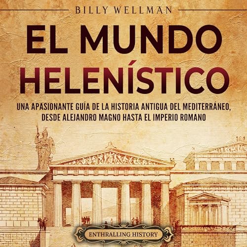 Portada de El Mundo Helenístico: Una Apasionante Guía de la Historia Antigua del Mediterráneo, desde Alejandro Magno hasta el Imperio Romano, de Billy Wellman