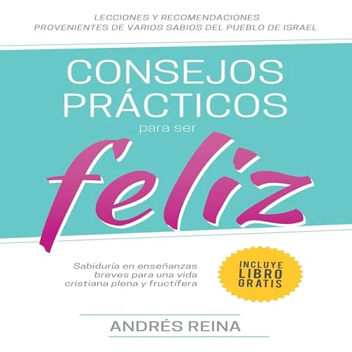 Portada de Consejos Prácticos Para Vivir Feliz: Sabiduría en enseñanzas breves para una vida cristiana plena y fructífera, de Andres Reina