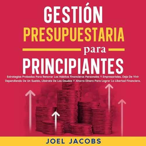Portada de Gestión presupuestaria para principiantes: Estrategias probadas para renovar los hábitos financieros personales y empresariales. Deja de vivir dependiendo de un sueldo, libérate de las deudas y ahorra dinero para lograr la libertad financiera, de Joel Jacobs