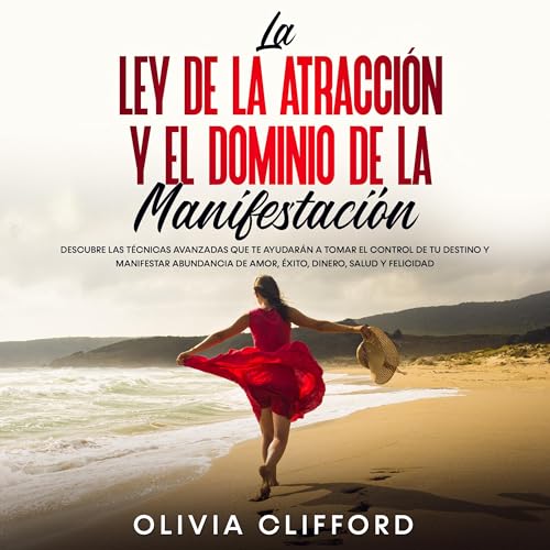 Portada de La ley de la atracción y el dominio de la manifestación: Descubre las técnicas avanzadas que te ayudarán a tomar el control de tu destino y a manifestar abundancia de amor, éxito, dinero, salud y felicidad, de Olivia Clifford