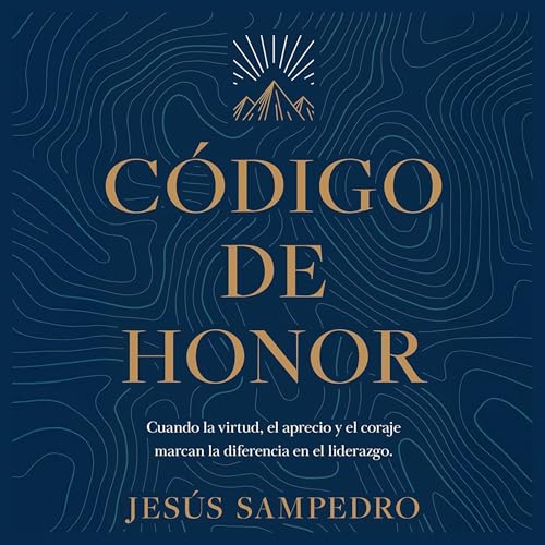 Portada de Código de honor: Cuando la virtud, el aprecio y el coraje marcan la diferencia en el liderazgo, de Jesús A. Sampedro