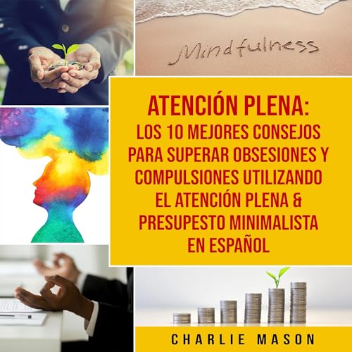Portada de Atención plena: Los 10 mejores consejos para superar obsesiones y compulsiones utilizando el Atención Plena & Presupesto Minimalista En Español, de Charlie Mason