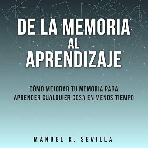 Portada de De La Memoria Al Aprendizaje: Cómo Mejorar La Memoria Para Aprender Cualquier Cosa En Menos Tiempo, de Manuel K. Sevilla