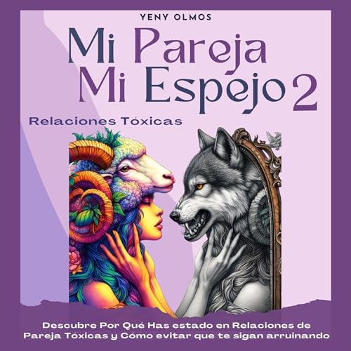 Portada de Mi Pareja Mi Espejo 2 - Relaciones Tóxicas: Descubre Por Qué Has Estado en Relaciones de Pareja Tóxicas y Cómo Evitar que te Sigan Arruinando ., de Yeny Olmos