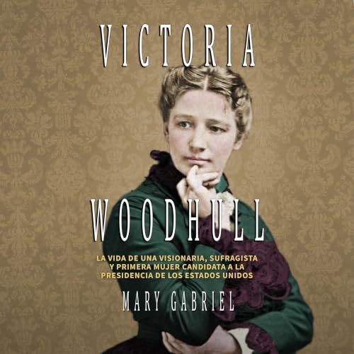 Portada de Victoria Woodhull. Visionaria, sufragista, y primera mujer candidata a la Presidencia de los EE.UU: Visionaria, sufragista, y primera mujer candidata a la Presidencia de los EE.UU