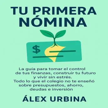 Portada de Tu Primera Nómina: La guía para tomar el control de tus finanzas, construir tu futuro y vivir sin estrés. Todo lo que el colegio no te enseñó sobre presupuestos, ahorro, deudas e inversión., de Sergio Alvarez