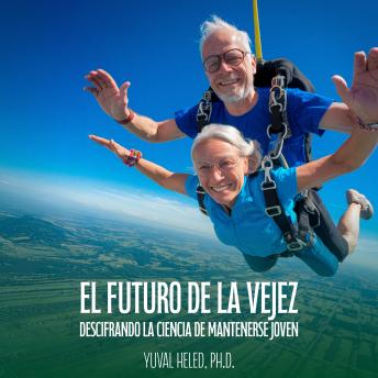 Portada de El futuro de la vejez: Descifrando la ciencia de mantenerse joven, de Yuval Heled  Ph.D