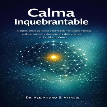 Portada de Calma Inquebrantable: Neurociencia aplicada para regular el sistema nervioso, reducir cortisol y dominar el estrés crónico en la vida moderna