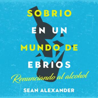 Portada de Sobrio en un Mundo de Ebrios: Renunciando al alcohol: El inesperado atajo para encontrar la felicidad, la salud y la libertad financiera (Spanish Edition)