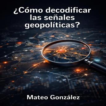 Portada de ¿cómo decodificar las señales geopolíticas?: una guía estratégica para entender y aprovechar los movimientos internacionales, de Sergio Alvarez